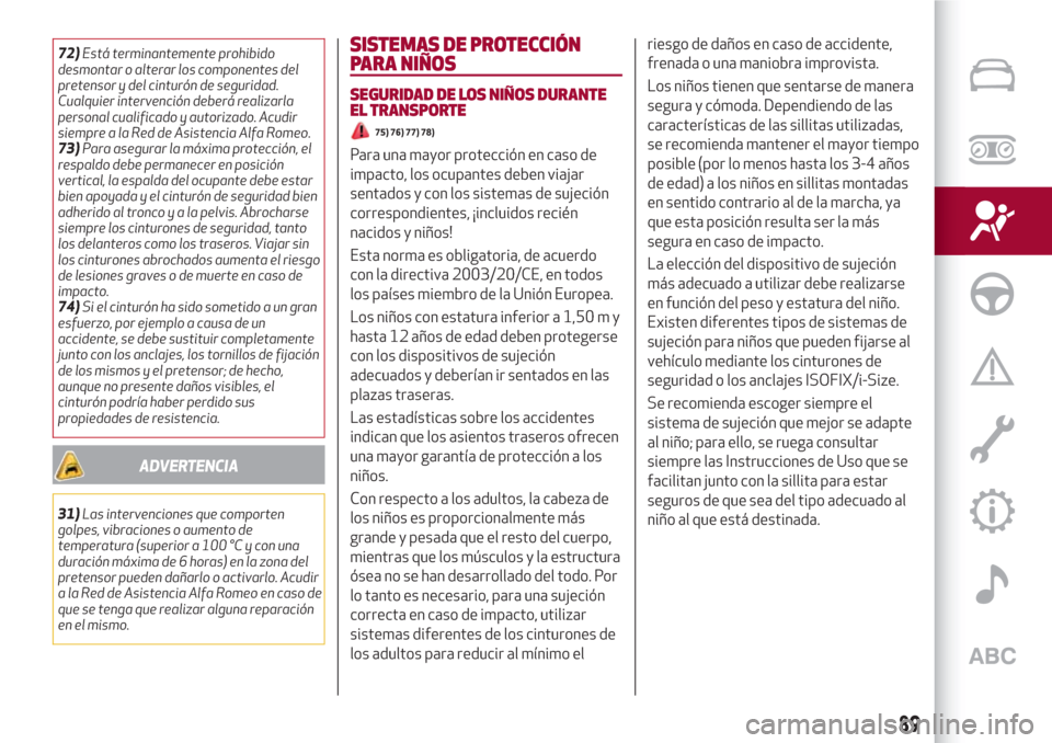 Alfa Romeo Giulia 2017  Manual del propietario (in Spanish) 72)Está terminantemente prohibido
desmontar o alterar los componentes del
pretensor y del cinturón de seguridad.
Cualquier intervención deberá realizarla
personal cualificado y autorizado. Acudir
