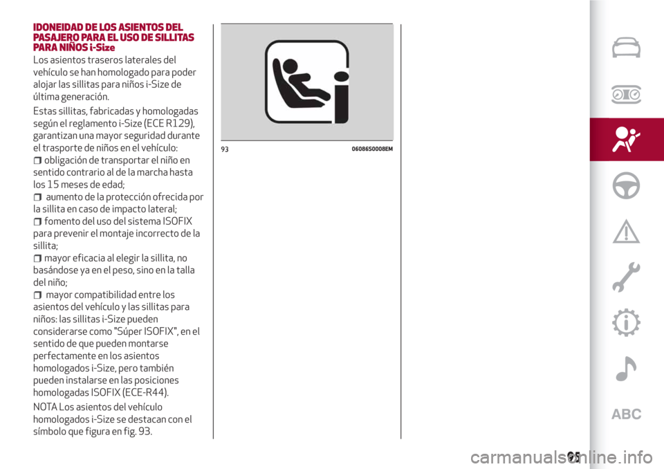 Alfa Romeo Giulia 2017  Manual del propietario (in Spanish) IDONEIDAD DE LOS ASIENTOS DEL
PASAJERO PARA EL USO DE SILLITAS
PARA NIÑOS i-Size
Los asientos traseros laterales del
vehículo se han homologado para poder
alojar las sillitas para niños i-Size de
�