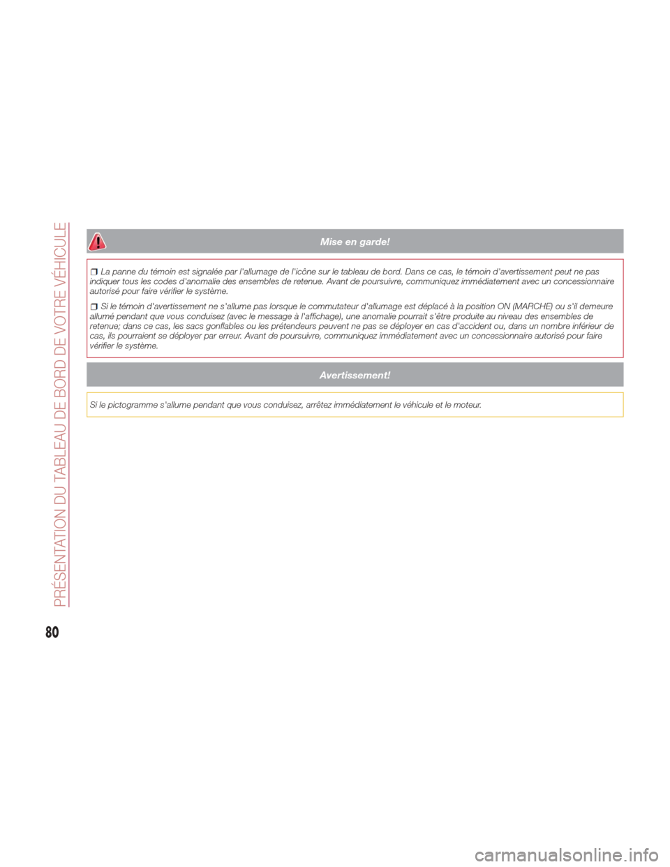 Alfa Romeo Giulia 2017  Manuel du propriétaire (in French) Mise en garde!
La panne du témoin est signalée par lallumage de licône sur le tableau de bord. Dans ce cas, le témoin davertissement peut ne pas
indiquer tous les codes danomalie des ensembles
