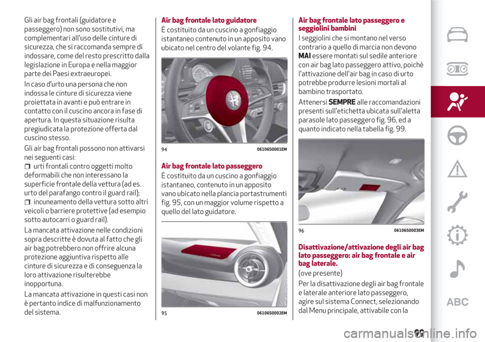Alfa Romeo Giulia 2017 Manuale del proprietario (in Italian) Gli air bag frontali (guidatore e
passeggero) non sono sostitutivi, ma
complementari alluso delle cinture di
sicurezza, che si raccomanda sempre di
indossare, come del resto prescritto dalla
legislaz Alfa Romeo Giulia 2017 Manuale del proprietario (in Italian) Gli air bag frontali (guidatore e
passeggero) non sono sostitutivi, ma
complementari alluso delle cinture di
sicurezza, che si raccomanda sempre di
indossare, come del resto prescritto dalla
legislaz