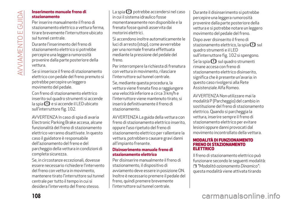 Alfa Romeo Giulia 2017  Manuale del proprietario (in Italian) Inserimento manuale freno di
stazionamento
Per inserire manualmente il freno di
stazionamento elettrico a vettura ferma,
tirare brevemente linterruttore ubicato
sul tunnel centrale.
Durante linserim