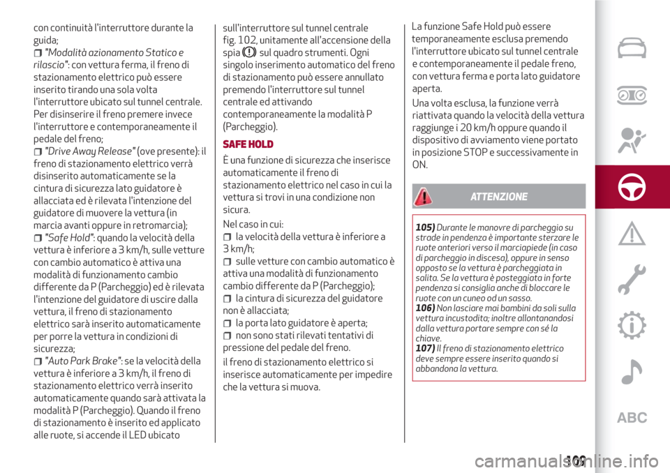 Alfa Romeo Giulia 2017  Manuale del proprietario (in Italian) con continuità linterruttore durante la
guida;
"Modalità azionamento Statico e
rilascio": con vettura ferma, il freno di
stazionamento elettrico può essere
inserito tirando una sola volta
linterr