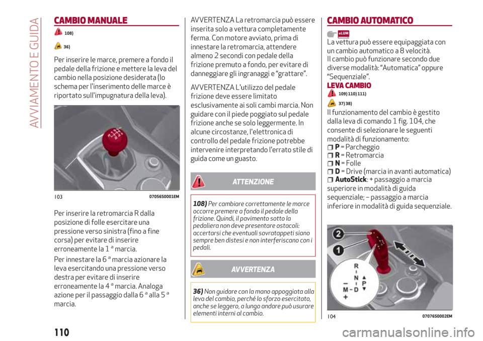Alfa Romeo Giulia 2017 Manuale del proprietario (in Italian) CAMBIO MANUALE
108)
36)
Per inserire le marce, premere a fondo il
pedale della frizione e mettere la leva del
cambio nella posizione desiderata (lo
schema per linserimento delle marce è
riportato su Alfa Romeo Giulia 2017 Manuale del proprietario (in Italian) CAMBIO MANUALE
108)
36)
Per inserire le marce, premere a fondo il
pedale della frizione e mettere la leva del
cambio nella posizione desiderata (lo
schema per linserimento delle marce è
riportato su