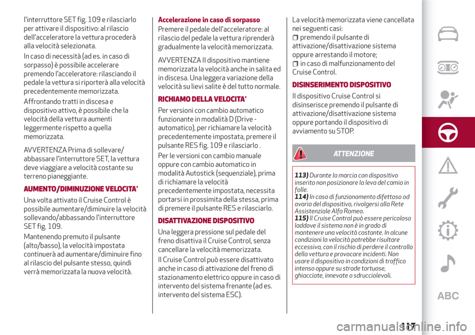 Alfa Romeo Giulia 2017  Manuale del proprietario (in Italian) linterruttore SET fig. 109 e rilasciarlo
per attivare il dispositivo: al rilascio
dellacceleratore la vettura procederà
alla velocità selezionata.
In caso di necessità (ad es. in caso di
sorpasso