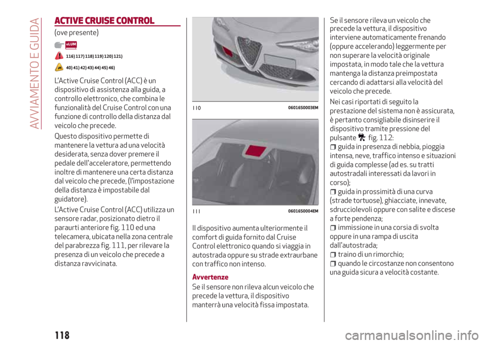 Alfa Romeo Giulia 2017  Manuale del proprietario (in Italian) ACTIVE CRUISE CONTROL
(ove presente)
116) 117) 118) 119) 120) 121)
40) 41) 42) 43) 44) 45) 46)
L’Active Cruise Control (ACC) è un
dispositivo di assistenza alla guida, a
controllo elettronico, che 