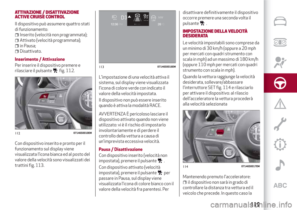Alfa Romeo Giulia 2017  Manuale del proprietario (in Italian) ATTIVAZIONE / DISATTIVAZIONE
ACTIVE CRUISE CONTROL
Il dispositivo può assumere quattro stati
di funzionamento:
Inserito (velocità non programmata);
Attivato (velocità programmata);
in Pausa;
Disatt
