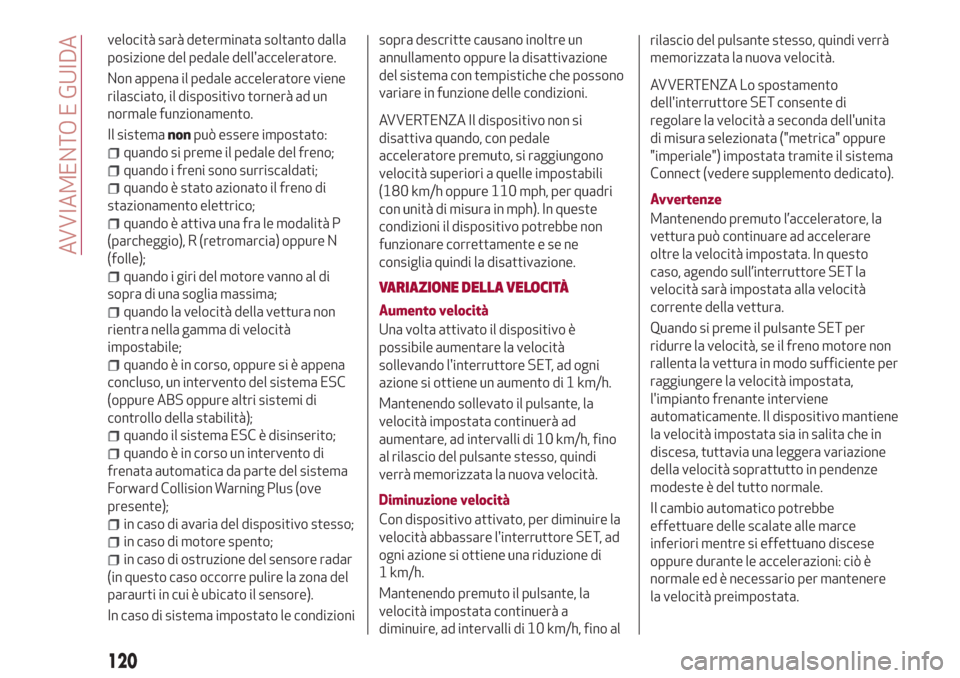 Alfa Romeo Giulia 2017  Manuale del proprietario (in Italian) velocità sarà determinata soltanto dalla
posizione del pedale dellacceleratore.
Non appena il pedale acceleratore viene
rilasciato, il dispositivo tornerà ad un
normale funzionamento.
Il sistemano