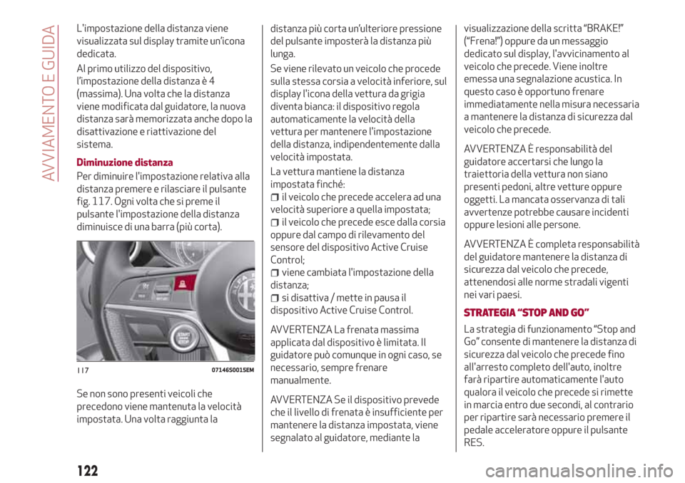 Alfa Romeo Giulia 2017  Manuale del proprietario (in Italian) Limpostazione della distanza viene
visualizzata sul display tramite un’icona
dedicata.
Al primo utilizzo del dispositivo,
l’impostazione della distanza è 4
(massima). Una volta che la distanza
v
