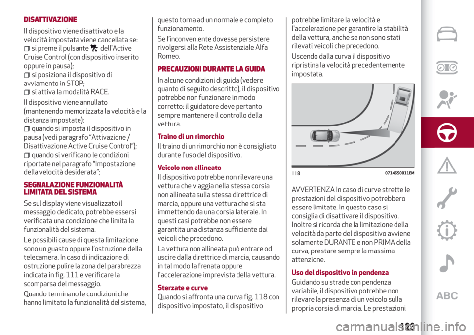 Alfa Romeo Giulia 2017  Manuale del proprietario (in Italian) DISATTIVAZIONE
Il dispositivo viene disattivato e la
velocità impostata viene cancellata se:
si preme il pulsantedellActive
Cruise Control (con dispositivo inserito
oppure in pausa);
si posiziona il