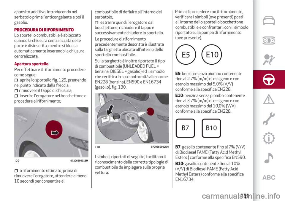 Alfa Romeo Giulia 2017 Manuale del proprietario (in Italian) apposito additivo, introducendo nel
serbatoio prima l’anticongelante e poi il
gasolio.
PROCEDURA DI RIFORNIMENTO
Lo sportello combustibile è sbloccato
quando la chiusura centralizzata delle
porte Alfa Romeo Giulia 2017 Manuale del proprietario (in Italian) apposito additivo, introducendo nel
serbatoio prima l’anticongelante e poi il
gasolio.
PROCEDURA DI RIFORNIMENTO
Lo sportello combustibile è sbloccato
quando la chiusura centralizzata delle
porte