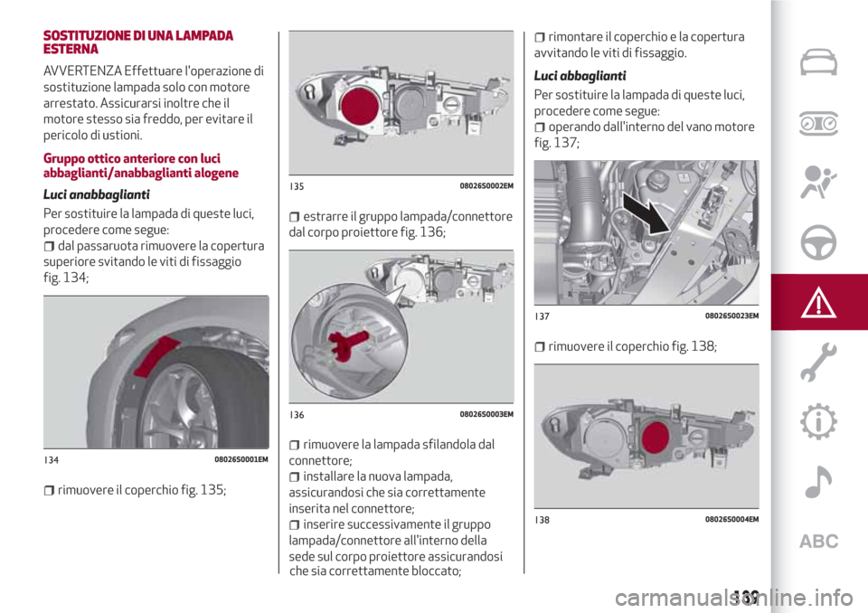 Alfa Romeo Giulia 2017 Manuale del proprietario (in Italian) SOSTITUZIONE DI UNA LAMPADA
ESTERNA
AVVERTENZA Effettuare loperazione di
sostituzione lampada solo con motore
arrestato. Assicurarsi inoltre che il
motore stesso sia freddo, per evitare il
pericolo d Alfa Romeo Giulia 2017 Manuale del proprietario (in Italian) SOSTITUZIONE DI UNA LAMPADA
ESTERNA
AVVERTENZA Effettuare loperazione di
sostituzione lampada solo con motore
arrestato. Assicurarsi inoltre che il
motore stesso sia freddo, per evitare il
pericolo d