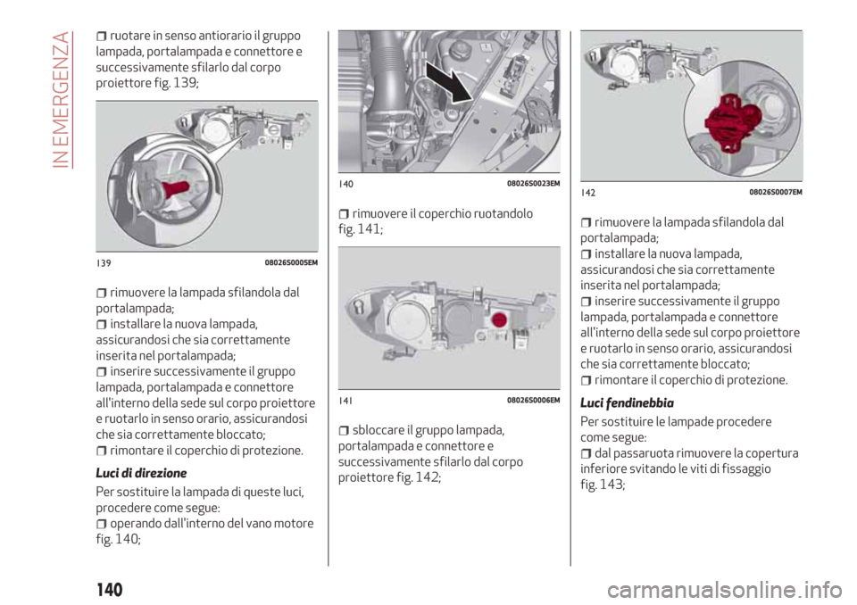 Alfa Romeo Giulia 2017 Manuale del proprietario (in Italian) ruotare in senso antiorario il gruppo
lampada, portalampada e connettore e
successivamente sfilarlo dal corpo
proiettore fig. 139;
rimuovere la lampada sfilandola dal
portalampada;
installare la nuova Alfa Romeo Giulia 2017 Manuale del proprietario (in Italian) ruotare in senso antiorario il gruppo
lampada, portalampada e connettore e
successivamente sfilarlo dal corpo
proiettore fig. 139;
rimuovere la lampada sfilandola dal
portalampada;
installare la nuova