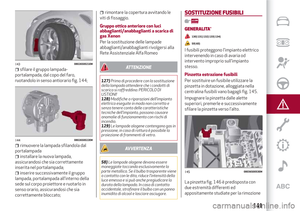 Alfa Romeo Giulia 2017 Manuale del proprietario (in Italian) sfilare il gruppo lampada-
portalampada, dal copo del faro,
ruotandolo in senso antiorario fig. 144;
rimuovere la lampada sfilandola dal
portalampada
installare la nuova lampada,
assicurandosi che sia Alfa Romeo Giulia 2017 Manuale del proprietario (in Italian) sfilare il gruppo lampada-
portalampada, dal copo del faro,
ruotandolo in senso antiorario fig. 144;
rimuovere la lampada sfilandola dal
portalampada
installare la nuova lampada,
assicurandosi che sia