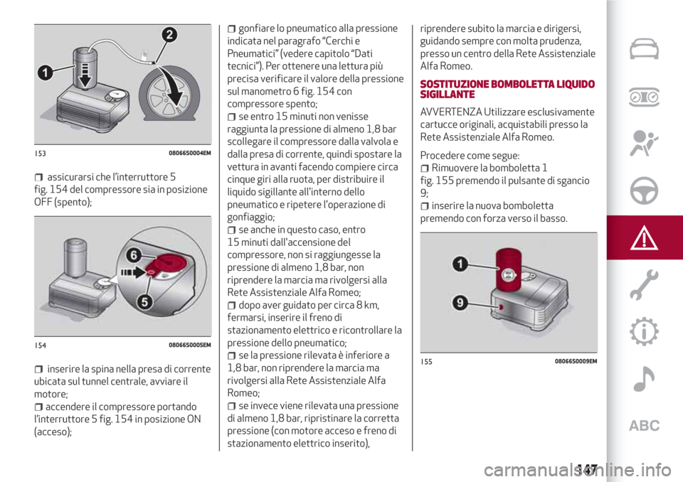 Alfa Romeo Giulia 2017 Manuale del proprietario (in Italian) assicurarsi che l’interruttore 5
fig. 154 del compressore sia in posizione
OFF (spento);
inserire la spina nella presa di corrente
ubicata sul tunnel centrale, avviare il
motore;
accendere il compre Alfa Romeo Giulia 2017 Manuale del proprietario (in Italian) assicurarsi che l’interruttore 5
fig. 154 del compressore sia in posizione
OFF (spento);
inserire la spina nella presa di corrente
ubicata sul tunnel centrale, avviare il
motore;
accendere il compre