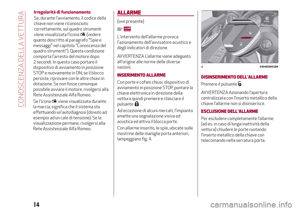 Alfa Romeo Giulia 2017  Manuale del proprietario (in Italian) quanto descritto al paragrafo "Spie e
messaggi" nel capitolo "Conoscenza del
quadro strumenti"). Questa condizione
comporta larresto del motore dopo
2 secondi. In questo caso portare il
dispositivo d