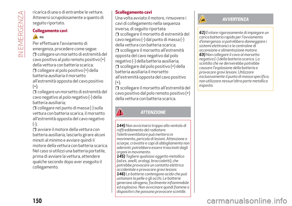 Alfa Romeo Giulia 2017  Manuale del proprietario (in Italian) ricarica di una o di entrambe le vetture.
Attenersi scrupolosamente a quanto di
seguito riportato.
Collegamento cavi
63)
Per effettuare lavviamento di
emergenza, procedere come segue:
collegare un mo