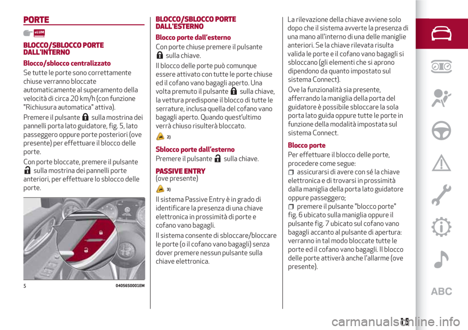 Alfa Romeo Giulia 2017  Manuale del proprietario (in Italian) PORTE
BLOCCO/SBLOCCO PORTE
DALLINTERNO
Blocco/sblocco centralizzato
Se tutte le porte sono correttamente
chiuse verranno bloccate
automaticamente al superamento della
velocità di circa 20 km/h (con 