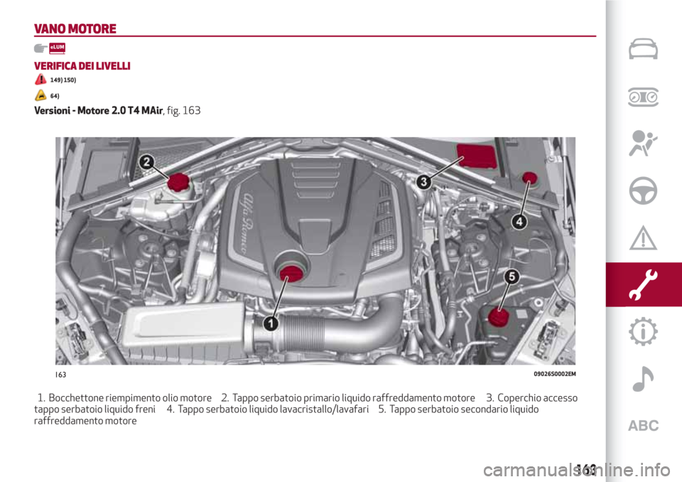 Alfa Romeo Giulia 2017 Manuale del proprietario (in Italian) VANO MOTORE
VERIFICA DEI LIVELLI
149) 150)
64)
Versioni - Motore 2.0 T4 MAir, fig. 163
1. Bocchettone riempimento olio motore 2. Tappo serbatoio primario liquido raffreddamento motore 3. Coperchio acc Alfa Romeo Giulia 2017 Manuale del proprietario (in Italian) VANO MOTORE
VERIFICA DEI LIVELLI
149) 150)
64)
Versioni - Motore 2.0 T4 MAir, fig. 163
1. Bocchettone riempimento olio motore 2. Tappo serbatoio primario liquido raffreddamento motore 3. Coperchio acc
