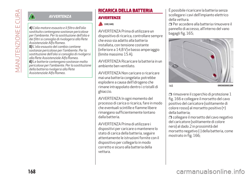 Alfa Romeo Giulia 2017 Manuale del proprietario (in Italian) AVVERTENZA
4)L’olio motore esausto e il filtro dell’olio
sostituito contengono sostanze pericolose
per l’ambiente. Per la sostituzione dell’olio e
dei filtri si consiglia di rivologersi alla R Alfa Romeo Giulia 2017 Manuale del proprietario (in Italian) AVVERTENZA
4)L’olio motore esausto e il filtro dell’olio
sostituito contengono sostanze pericolose
per l’ambiente. Per la sostituzione dell’olio e
dei filtri si consiglia di rivologersi alla R