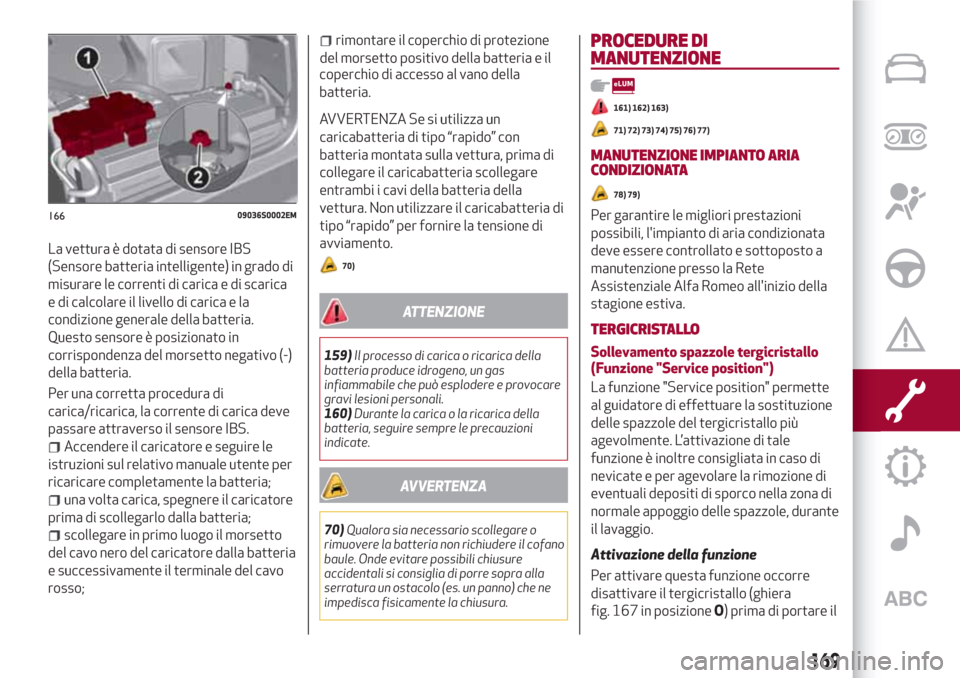 Alfa Romeo Giulia 2017  Manuale del proprietario (in Italian) La vettura è dotata di sensore IBS
(Sensore batteria intelligente) in grado di
misurare le correnti di carica e di scarica
e di calcolare il livello di carica e la
condizione generale della batteria.