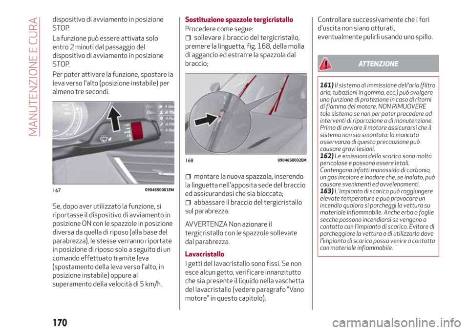 Alfa Romeo Giulia 2017  Manuale del proprietario (in Italian) dispositivo di avviamento in posizione
STOP.
La funzione può essere attivata solo
entro 2 minuti dal passaggio del
dispositivo di avviamento in posizione
STOP.
Per poter attivare la funzione, spostar