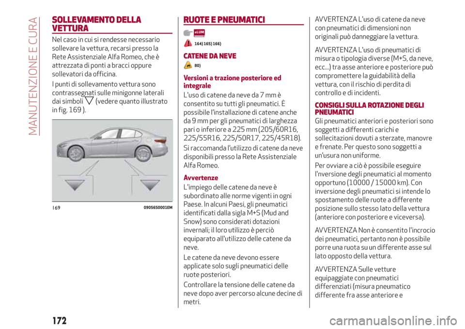 Alfa Romeo Giulia 2017  Manuale del proprietario (in Italian) SOLLEVAMENTO DELLA
VETTURA
Nel caso in cui si rendesse necessario
sollevare la vettura, recarsi presso la
Rete Assistenziale Alfa Romeo, che è
attrezzata di ponti a bracci oppure
sollevatori da offic