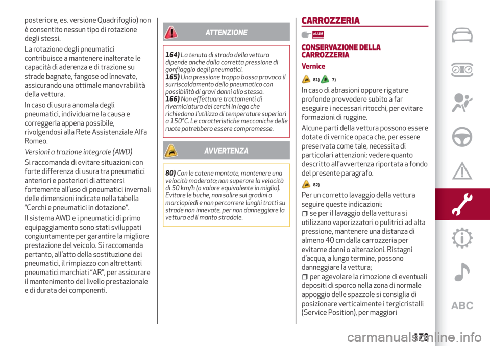 Alfa Romeo Giulia 2017  Manuale del proprietario (in Italian) posteriore, es. versione Quadrifoglio) non
è consentito nessun tipo di rotazione
degli stessi.
La rotazione degli pneumatici
contribuisce a mantenere inalterate le
capacità di aderenza e di trazione