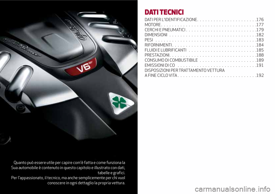 Alfa Romeo Giulia 2017  Manuale del proprietario (in Italian) Quanto può essere utile per capire comè fatta e come funziona la
Sua automobile è contenuto in questo capitolo e illustrato con dati,
tabelle e grafici.
Per lappassionato, il tecnico, ma anche se