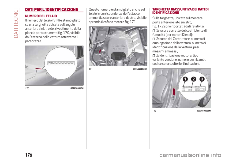 Alfa Romeo Giulia 2017  Manuale del proprietario (in Italian) DATI PER LIDENTIFICAZIONE
NUMERO DEL TELAIO
Il numero del telaio (VIN) è stampigliato
su una targhetta ubicata sullangolo
anteriore sinistro del rivestimento della
plancia portastrumenti fig. 170, 