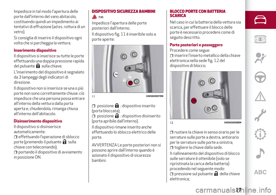 Alfa Romeo Giulia 2017  Manuale del proprietario (in Italian) Impedisce in tal modo lapertura delle
porte dallinterno del vano abitacolo,
costituendo quindi un impedimento ai
tentativi di effrazione (ad es. rottura di un
vetro).
Si consiglia di inserire il dis