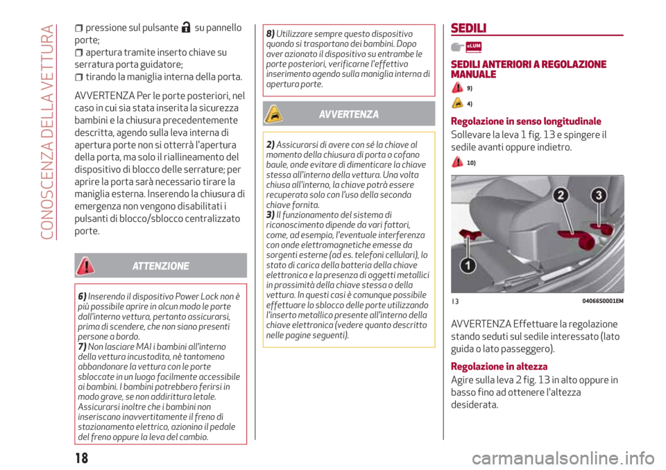 Alfa Romeo Giulia 2017  Manuale del proprietario (in Italian) pressione sul pulsantesu pannello
porte;
apertura tramite inserto chiave su
serratura porta guidatore;
tirando la maniglia interna della porta.
AVVERTENZA Per le porte posteriori, nel
caso in cui sia 