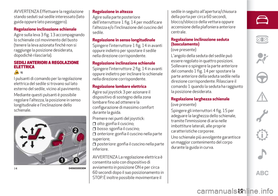Alfa Romeo Giulia 2017 Manuale del proprietario (in Italian) AVVERTENZA Effettuare la regolazione
stando seduti sul sedile interessato (lato
guida oppure lato passeggero).
Regolazione inclinazione schienale
Agire sulla leva 3 fig. 13 accompagnando
lo schienale Alfa Romeo Giulia 2017 Manuale del proprietario (in Italian) AVVERTENZA Effettuare la regolazione
stando seduti sul sedile interessato (lato
guida oppure lato passeggero).
Regolazione inclinazione schienale
Agire sulla leva 3 fig. 13 accompagnando
lo schienale