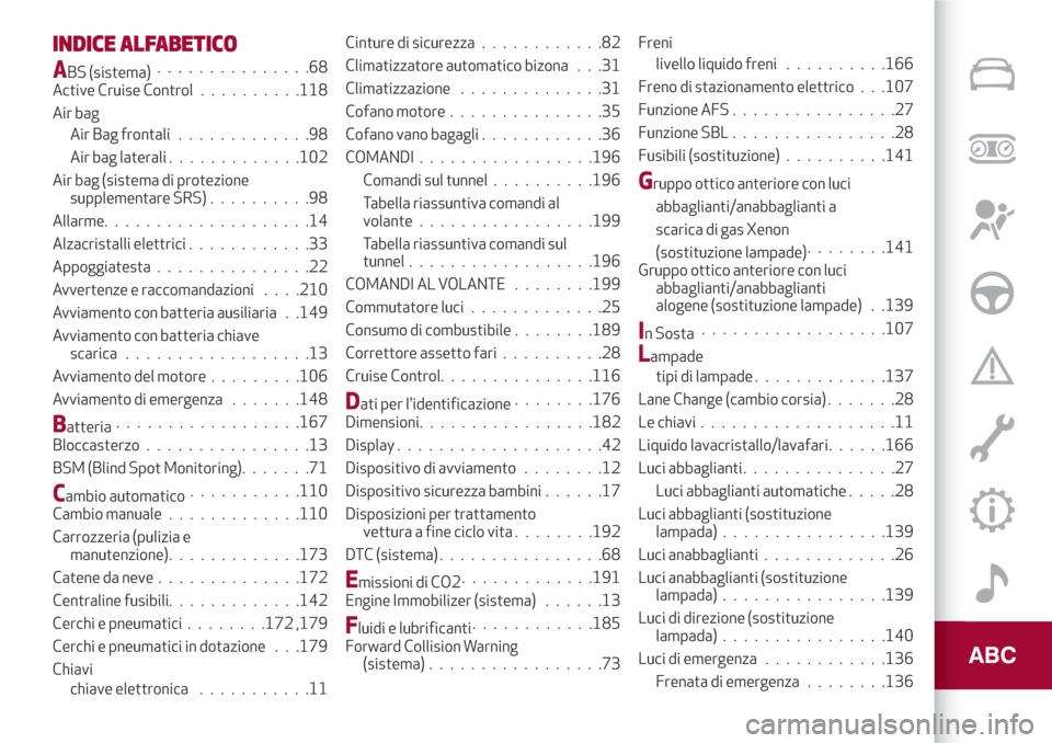 Alfa Romeo Giulia 2017  Manuale del proprietario (in Italian) INDICE ALFABETICO
ABS (sistema)...............68
Active Cruise Control..........118
Air bag
Air Bag frontali.............98
Air bag laterali.............102
Air bag (sistema di protezione
supplementar