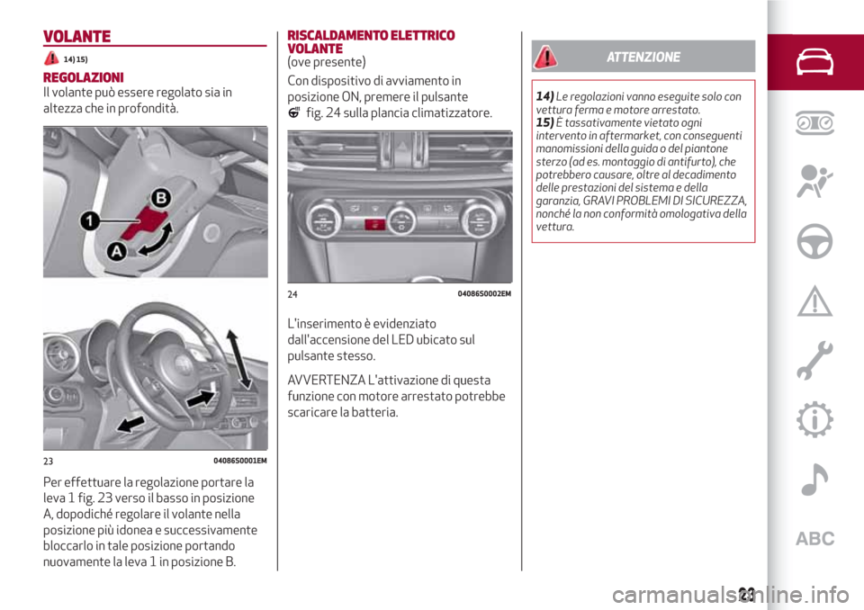 Alfa Romeo Giulia 2017 Manuale del proprietario (in Italian) VOLANTE
14) 15)
REGOLAZIONIIl volante può essere regolato sia in
altezza che in profondità.
Per effettuare la regolazione portare la
leva 1 fig. 23 verso il basso in posizione
A, dopodiché regolare Alfa Romeo Giulia 2017 Manuale del proprietario (in Italian) VOLANTE
14) 15)
REGOLAZIONIIl volante può essere regolato sia in
altezza che in profondità.
Per effettuare la regolazione portare la
leva 1 fig. 23 verso il basso in posizione
A, dopodiché regolare