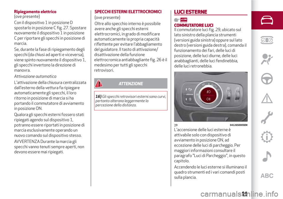 Alfa Romeo Giulia 2017  Manuale del proprietario (in Italian) Ripiegamento elettrico
(ove presente)
Con il dispositivo 1 in posizione D
spostarlo in posizione C fig. 27. Spostare
nuovamente il dispositivo 1 in posizione
C per riportare gli specchi in posizione d