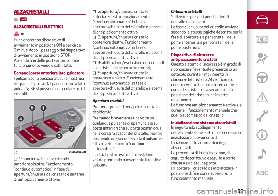 Alfa Romeo Giulia 2017 Manuale del proprietario (in Italian) ALZACRISTALLI
ALZACRISTALLI ELETTRICI
20)
Funzionano con dispositivo di
avviamento in posizione ON e per circa
3 minuti dopo il passaggio del dispositivo
di avviamento in posizione STOP.
Aprendo una d Alfa Romeo Giulia 2017 Manuale del proprietario (in Italian) ALZACRISTALLI
ALZACRISTALLI ELETTRICI
20)
Funzionano con dispositivo di
avviamento in posizione ON e per circa
3 minuti dopo il passaggio del dispositivo
di avviamento in posizione STOP.
Aprendo una d