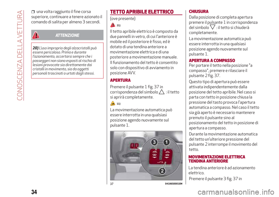 Alfa Romeo Giulia 2017  Manuale del proprietario (in Italian) una volta raggiunto il fine corsa
superiore, continuare a tenere azionato il
comando di salita per almeno 3 secondi.
ATTENZIONE
20)L’uso improprio degli alzacristalli può
essere pericoloso. Prima e