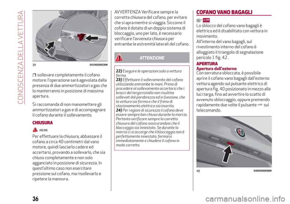 Alfa Romeo Giulia 2017  Manuale del proprietario (in Italian) sollevare completamente il cofano
motore: loperazione sarà agevolata dalla
presenza di due ammortizzatori a gas che
lo manterranno in posizione di massima
apertura.
Si raccomanda di non manomettere 