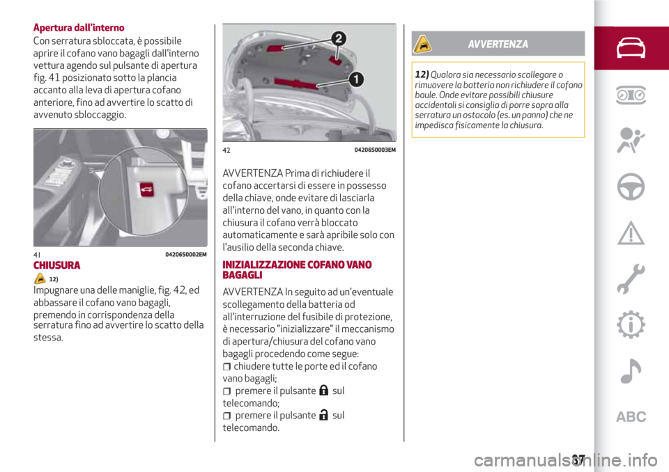 Alfa Romeo Giulia 2017 Manuale del proprietario (in Italian) vettura agendo sul pulsante di apertura
fig. 41 posizionato sotto la plancia
accanto alla leva di apertura cofano
anteriore, fino ad avvertire lo scatto di
avvenuto sbloccaggio.
CHIUSURA
12)
Impugnare Alfa Romeo Giulia 2017 Manuale del proprietario (in Italian) vettura agendo sul pulsante di apertura
fig. 41 posizionato sotto la plancia
accanto alla leva di apertura cofano
anteriore, fino ad avvertire lo scatto di
avvenuto sbloccaggio.
CHIUSURA
12)
Impugnare
