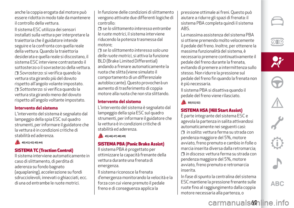 Alfa Romeo Giulia 2017  Manuale del proprietario (in Italian) anche la coppia erogata dal motore può
essere ridotta in modo tale da mantenere
il controllo della vettura.
Il sistema ESC utilizza dei sensori
installati sulla vettura per interpretare la
traiettori