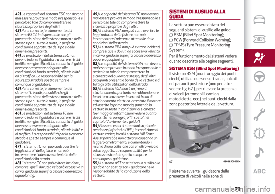 Alfa Romeo Giulia 2017  Manuale del proprietario (in Italian) 42)Le capacità del sistema ESC non devono
mai essere provate in modo irresponsabile e
pericoloso tale da compromettere la
sicurezza propria e degli altri.
43)Per il corretto funzionamento del
sistema