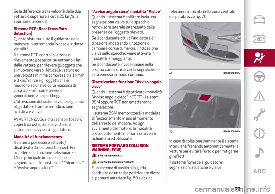 Alfa Romeo Giulia 2017  Manuale del proprietario (in Italian) vetture è superiore a circa 25 km/h, la
spia non si accende.
Sistema RCP (Rear Cross Path
detection)
Questo sistema aiuta il guidatore nelle
manovre in retromarcia in caso di ridotta
visibilità.
Il 