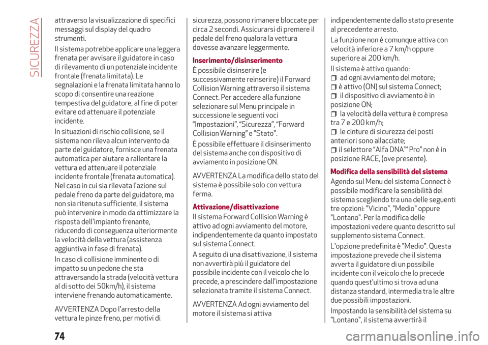 Alfa Romeo Giulia 2017  Manuale del proprietario (in Italian) attraverso la visualizzazione di specifici
messaggi sul display del quadro
strumenti.
Il sistema potrebbe applicare una leggera
frenata per avvisare il guidatore in caso
di rilevamento di un potenzial