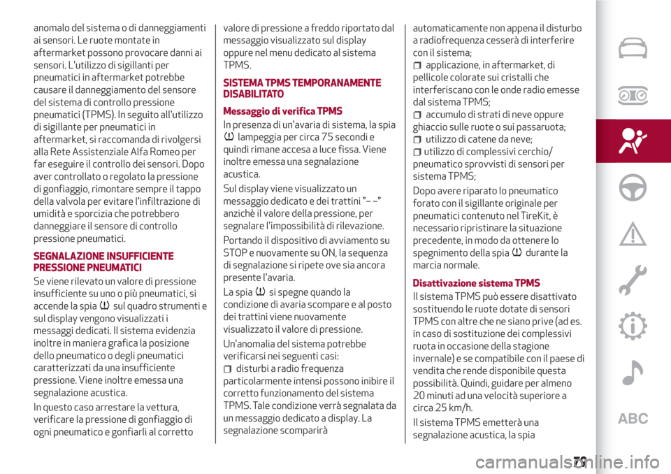Alfa Romeo Giulia 2017  Manuale del proprietario (in Italian) anomalo del sistema o di danneggiamenti
ai sensori. Le ruote montate in
aftermarket possono provocare danni ai
sensori. Lutilizzo di sigillanti per
pneumatici in aftermarket potrebbe
causare il danne