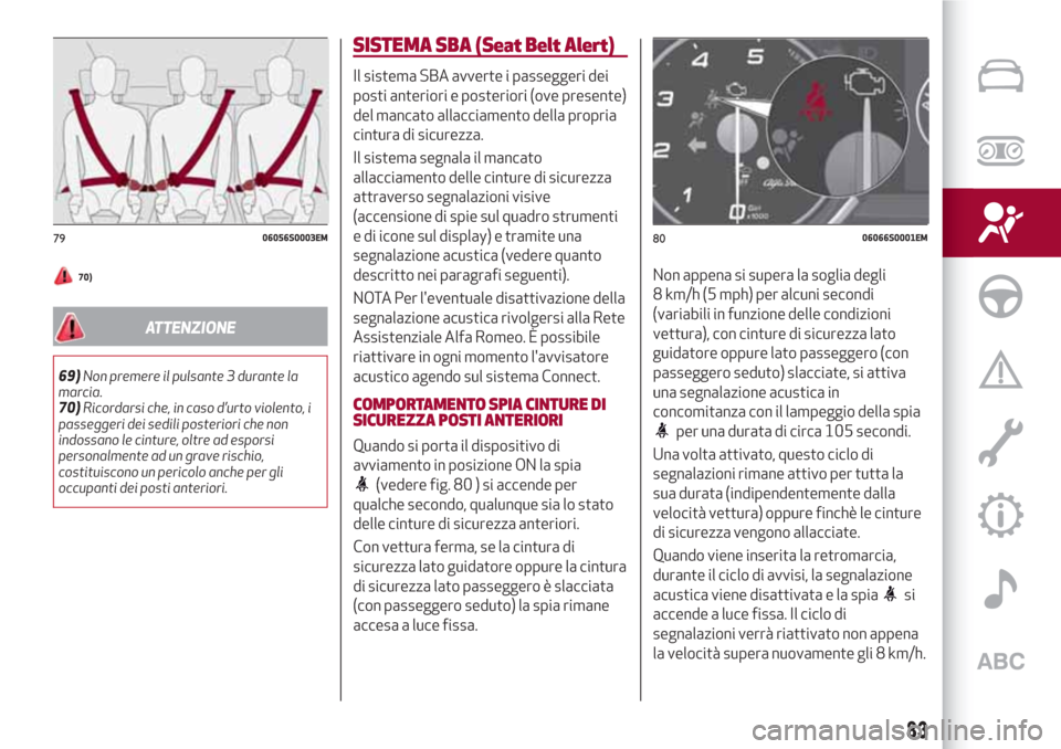 Alfa Romeo Giulia 2017  Manuale del proprietario (in Italian) 70)
ATTENZIONE
69)Non premere il pulsante 3 durante la
marcia.
70)Ricordarsi che, in caso d’urto violento, i
passeggeri dei sedili posteriori che non
indossano le cinture, oltre ad esporsi
personalm