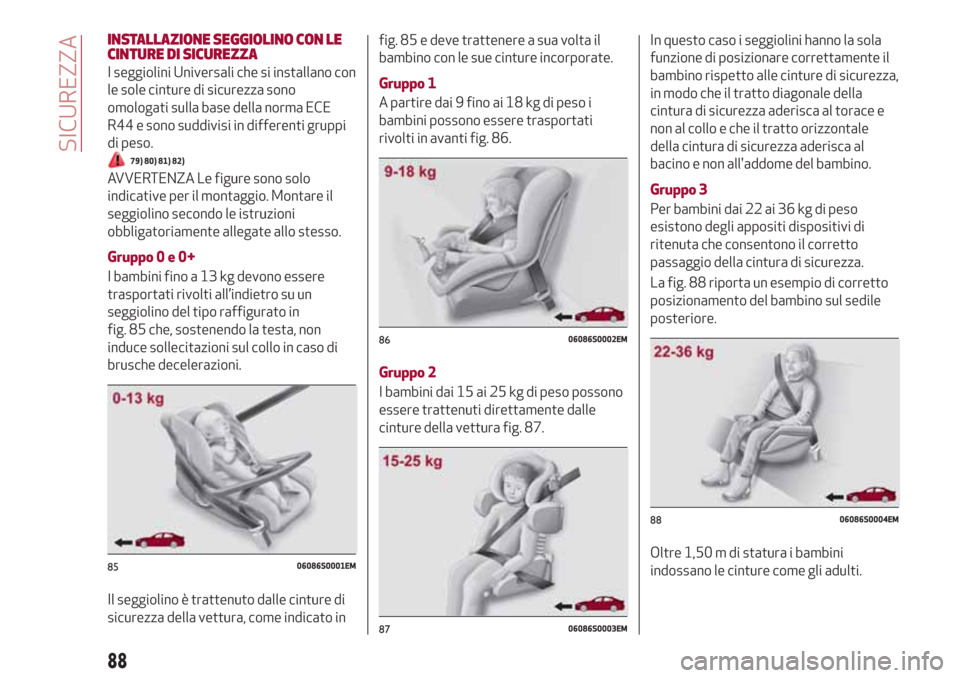 Alfa Romeo Giulia 2017 Manuale del proprietario (in Italian) INSTALLAZIONE SEGGIOLINO CON LE
CINTURE DI SICUREZZA
I seggiolini Universali che si installano con
le sole cinture di sicurezza sono
omologati sulla base della norma ECE
R44 e sono suddivisi in differ Alfa Romeo Giulia 2017 Manuale del proprietario (in Italian) INSTALLAZIONE SEGGIOLINO CON LE
CINTURE DI SICUREZZA
I seggiolini Universali che si installano con
le sole cinture di sicurezza sono
omologati sulla base della norma ECE
R44 e sono suddivisi in differ