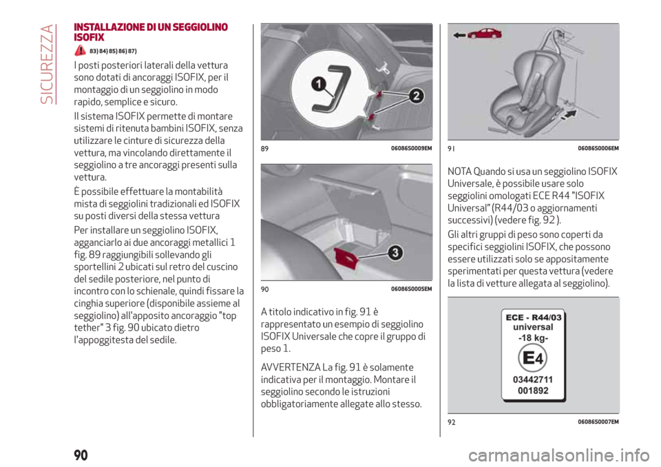 Alfa Romeo Giulia 2017 Manuale del proprietario (in Italian) INSTALLAZIONE DI UN SEGGIOLINO
ISOFIX
83) 84) 85) 86) 87)
I posti posteriori laterali della vettura
sono dotati di ancoraggi ISOFIX, per il
montaggio di un seggiolino in modo
rapido, semplice e sicuro Alfa Romeo Giulia 2017 Manuale del proprietario (in Italian) INSTALLAZIONE DI UN SEGGIOLINO
ISOFIX
83) 84) 85) 86) 87)
I posti posteriori laterali della vettura
sono dotati di ancoraggi ISOFIX, per il
montaggio di un seggiolino in modo
rapido, semplice e sicuro