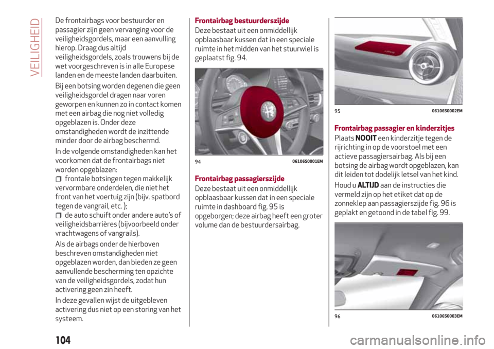 Alfa Romeo Giulia 2017  Handleiding (in Dutch) De frontairbags voor bestuurder en
passagier zijn geen vervanging voor de
veiligheidsgordels, maar een aanvulling
hierop. Draag dus altijd
veiligheidsgordels, zoals trouwens bij de
wet voorgeschreven 