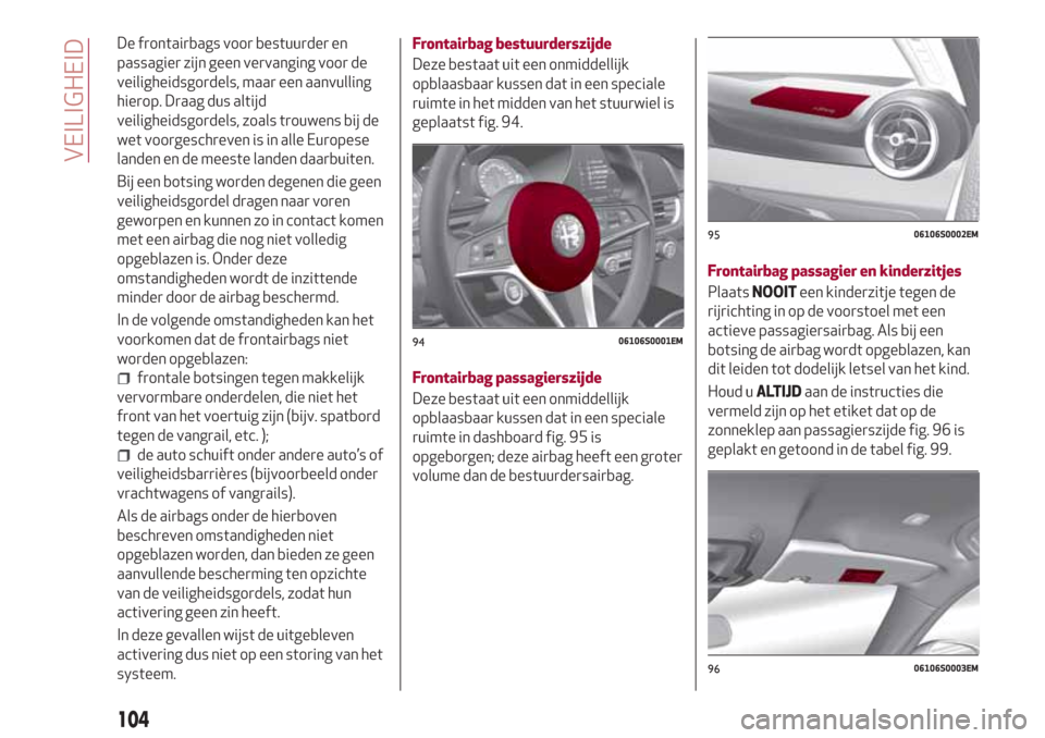 Alfa Romeo Giulia 2017 Handleiding (in Dutch) De frontairbags voor bestuurder en
passagier zijn geen vervanging voor de
veiligheidsgordels, maar een aanvulling
hierop. Draag dus altijd
veiligheidsgordels, zoals trouwens bij de
wet voorgeschreven Alfa Romeo Giulia 2017 Handleiding (in Dutch) De frontairbags voor bestuurder en
passagier zijn geen vervanging voor de
veiligheidsgordels, maar een aanvulling
hierop. Draag dus altijd
veiligheidsgordels, zoals trouwens bij de
wet voorgeschreven