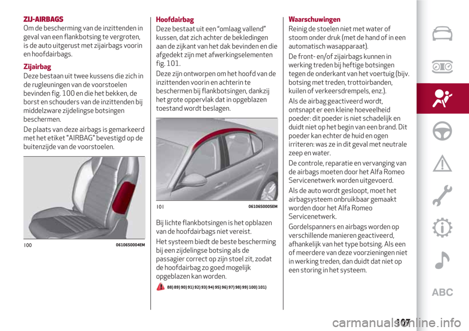 Alfa Romeo Giulia 2017 Handleiding (in Dutch) ZIJ-AIRBAGS
Om de bescherming van de inzittenden in
geval van een flankbotsing te vergroten,
is de auto uitgerust met zijairbags voorin
en hoofdairbags.
Zijairbag
Deze bestaan uit twee kussens die zic Alfa Romeo Giulia 2017 Handleiding (in Dutch) ZIJ-AIRBAGS
Om de bescherming van de inzittenden in
geval van een flankbotsing te vergroten,
is de auto uitgerust met zijairbags voorin
en hoofdairbags.
Zijairbag
Deze bestaan uit twee kussens die zic